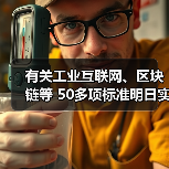 有关工业互联网、区块链等 50多项标准明日实施(图2) 有关工业互联网、区块链等 50多项标准明日实施(图2)