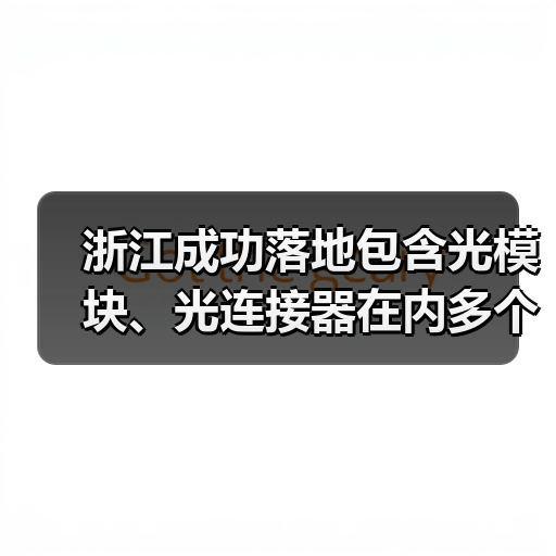 浙江成功落地包含光模块、光连接器在内多个产业项目(图2) 浙江成功落地包含光模块、光连接器在内多个产业项目(图2)