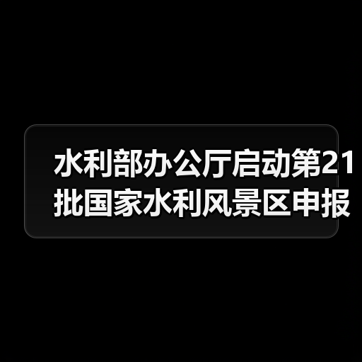 水利部办公厅启动第21批国家水利风景区申报工作!(图2) 水利部办公厅启动第21批国家水利风景区申报工作!(图2)