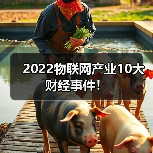 2022物联网产业10大财经事件!(图2) 2022物联网产业10大财经事件!(图2)