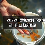 2022年绿色建材下乡活动 浙江成效明显(图1) 2022年绿色建材下乡活动 浙江成效明显(图1)