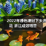 2022年绿色建材下乡活动 浙江成效明显(图4) 2022年绿色建材下乡活动 浙江成效明显(图4)