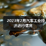 2023年2月汽车工业经济运行情况(图1) 2023年2月汽车工业经济运行情况(图1)