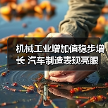 机械工业增加值稳步增长 汽车制造表现亮眼