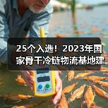 25个入选！2023年国家骨干冷链物流基地建设名单公布（图1）