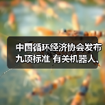中国循环经济协会发布九项标准 有关机器人、工程机械再制造（图3）