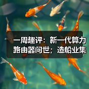 一周趣评：新一代算力路由器问世；造船业集齐“三颗明珠”（图1）