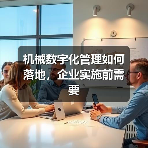 机械数字化管理如何落地,企业实施前需要想清楚的关键问题