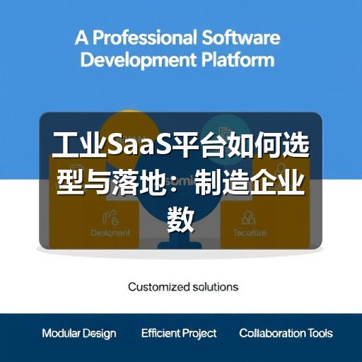工业SaaS平台如何选型与落地：制造企业数字化的实用指南