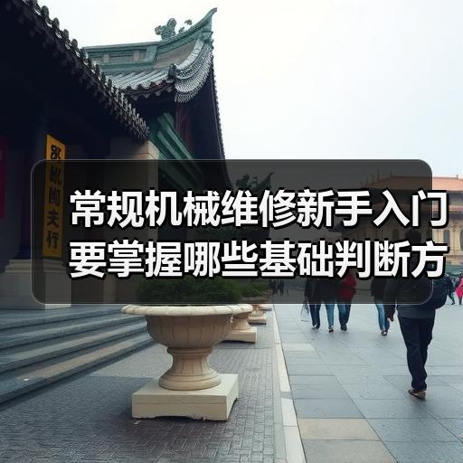 常规机械维修新手入门要掌握哪些基础判断方法